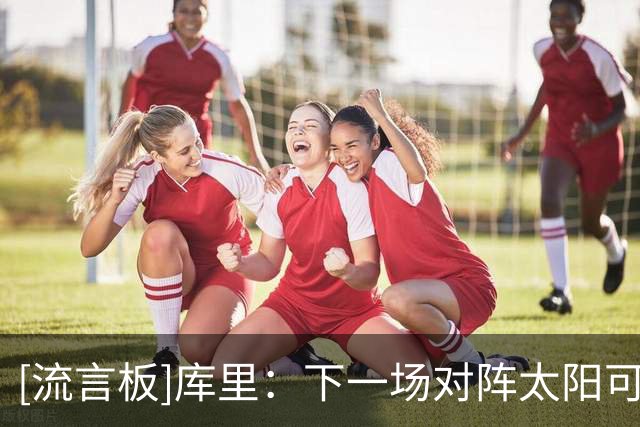 [流言板]库里：下一场对阵太阳可能不会出战，但我会和医疗团队谈谈